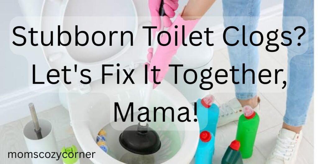 Stubborn Toilet Clogs? Conquer Them with These Mom-Tested Tricks