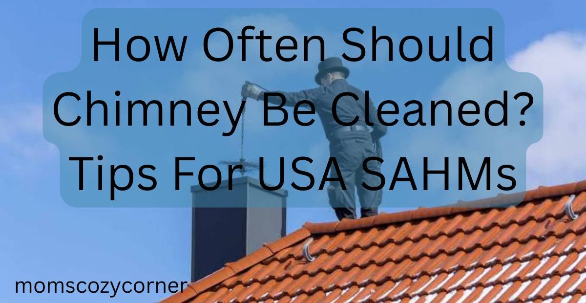 How Often Should Chimney Be Cleaned? Simple Tips for SAHMs