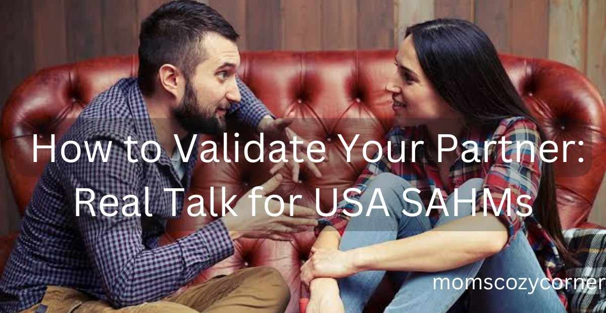 How to Validate Your Partner: USA SAHMs’ Secret to a Happier Relationship