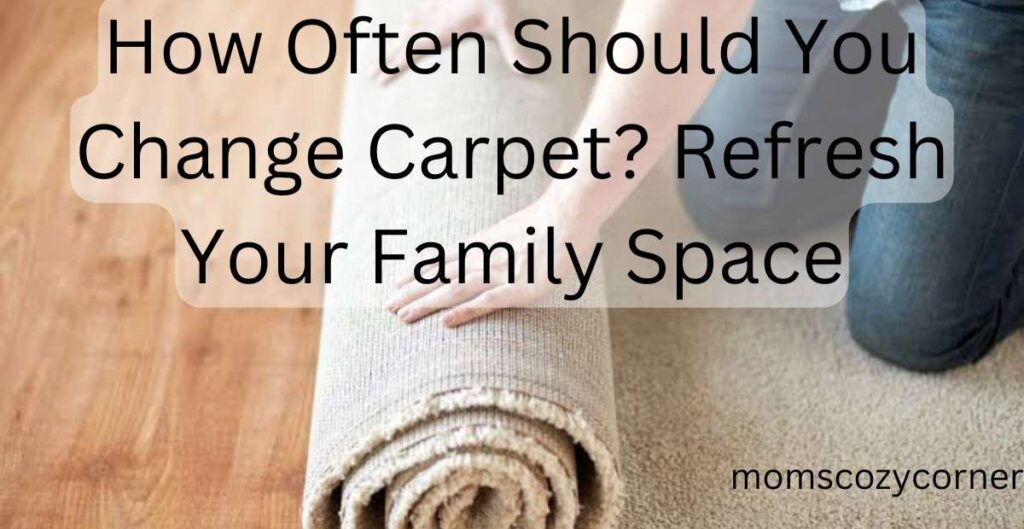 How Often Should You Change Carpet? Keep Your Home Cozy