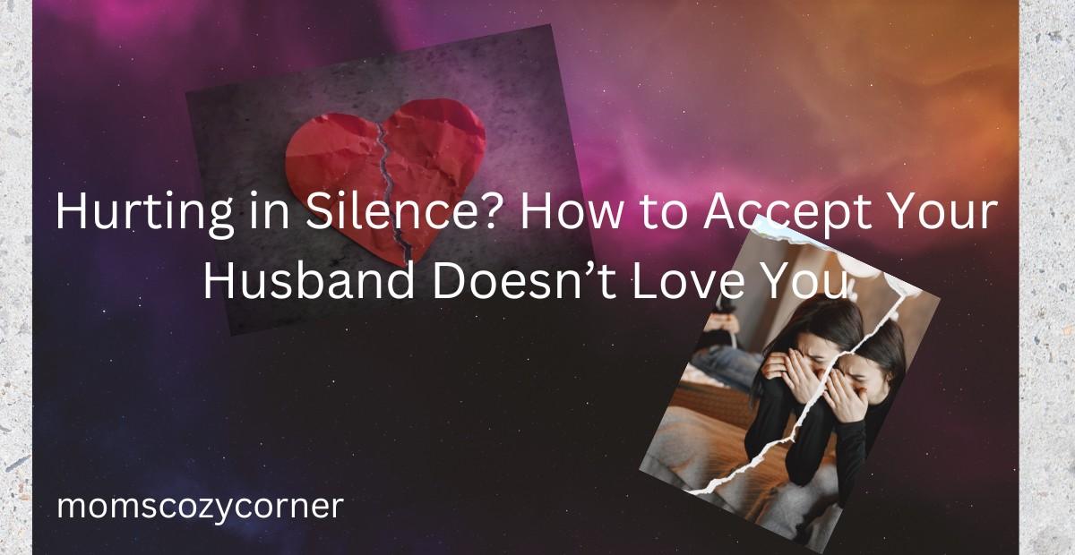 Hurting in Silence? How to Accept Your Husband Doesn’t Love You